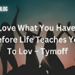 Love what you have before life teaches you to love - tymoff